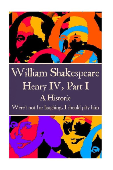 William Shakespeare - Henry Iv, Part I : "Were't Not For Laughing, I Should Pity Him."