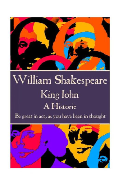 William Shakespeare - King John : "Be Great In Act, As You Have Been In Thought."