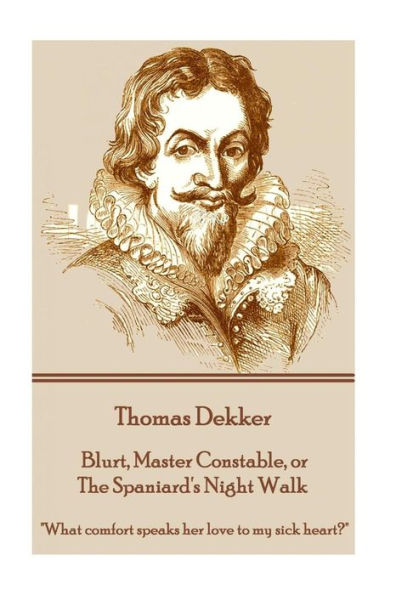 Thomas Dekker - Blurt, Master Constable, Or The Spaniard's Night Walk : "What Comfort Speaks Her Love To My Sick Heart?"