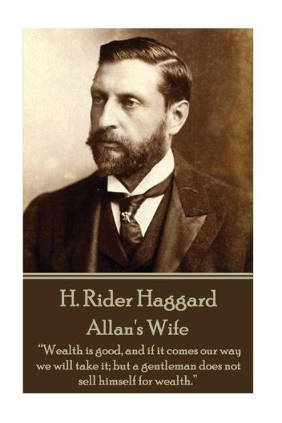 H. Rider Haggard - Allan's Wife: “Wealth is good, and if it comes our way we will take it; but a gentleman does not sell himself for wealth.” 