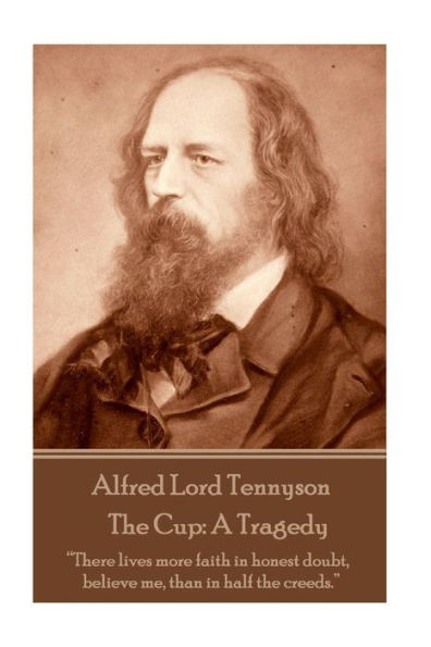 Alfred Lord Tennyson - The Cup: A Tragedy: �There lives more faith in honest doubt, believe me, than in half the creeds.��