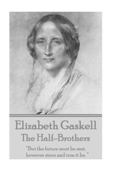 Elizabeth Gaskell - The Half-Brothers & Other Stories: “But the future must be met, however stern and iron it be. ” 