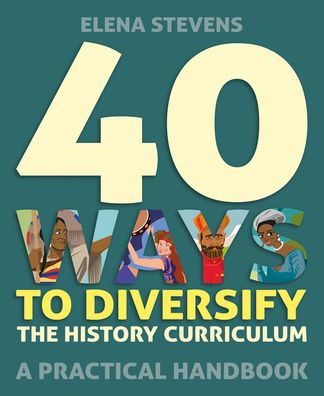 40 formas de diversificar el plan de estudios de historia Un manual práctico