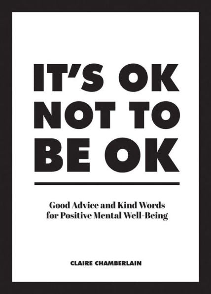 It's Ok Not To Be Ok: Good Advice And Kind Words For Positive Mental Well-Being