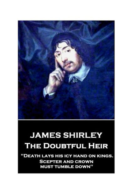 Jame Shirley - The Doubtful Heir: "Death lays his icy hand on kings. Scepter and crown must tumble down"
