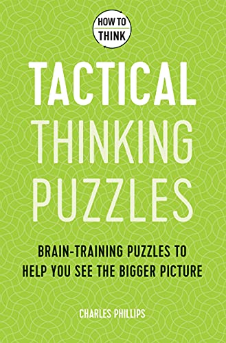 How To Think: Tactical Thinking Puzzles: 50 Brain-Training Puzzles To Help You See The Big Picture