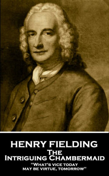 Henry Fielding - The Intriguing Chambermaid: "What's vice today may be virtue, tomorrow"