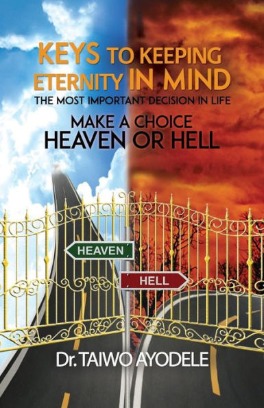 Keys to Keeping Eternity in Mind, the Most Important Decision in Life - Make a Choice: Heaven or Hell - 9781788234917