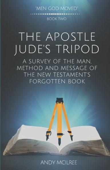 The Apostle Jude's Tripod : A Survey Of The Man, Method And Message Of The New Testament's Forgotten Book