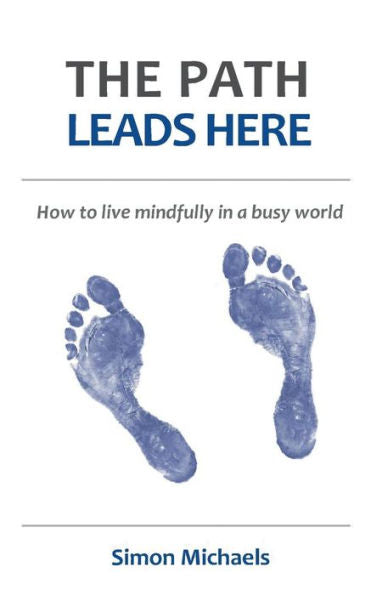 The Path Leads Here : How To Live Mindfully In A Busy World