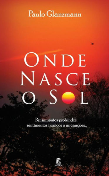 Onde Nasce O Sol : Pensamentos Profundos, Sentimentos Irônicos E As Canções...