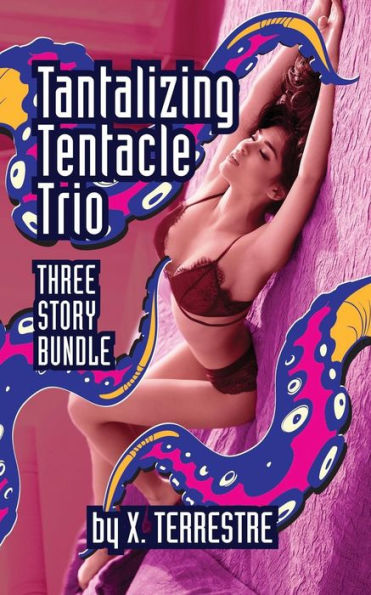 Tantalizing Tentacle Trio : Three Steamy Stories Of Alien Sex, Tentacles, Ovipositors, Menages And More!