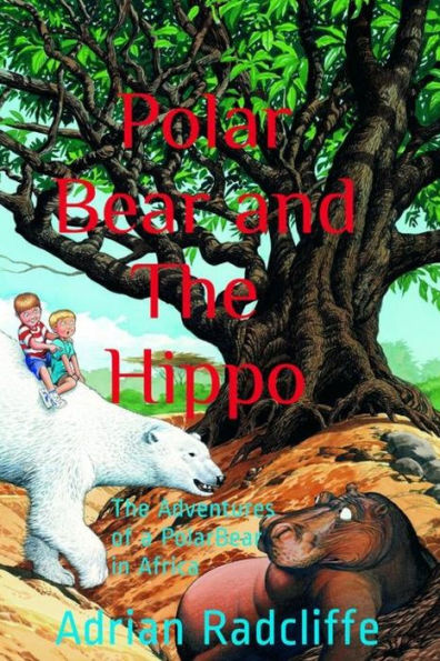 Polar Bear And The Hippo : The Adventures Of A Polar Bear In Africa