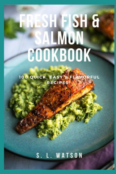 Fresh Fish & Salmon Cookbook: 100 Quick, Easy & Flavorful Recipes (Southern Cooking Recipes)