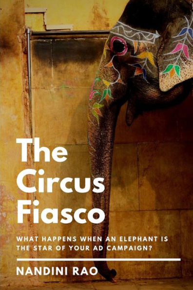 The Circus Fiasco : What Happens When An Elephant Is The Star Of Your Ad Campaign?