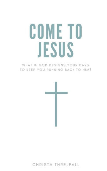 Come to Jesus: What if God Designs Your Days to Keep You Running Back to Him?