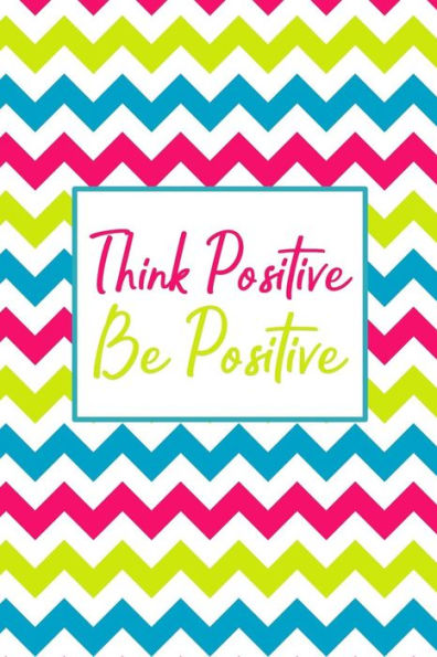 Think Positive Be Positive : 90 Days To A More Positive Mindset