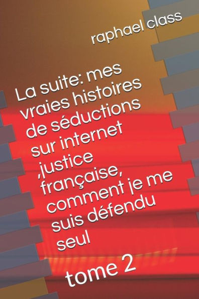 La suite: mes vraies histoires de seductions sur internet ,justice francaise, comment je me suis defendu seul: tome 2 (French Edition)