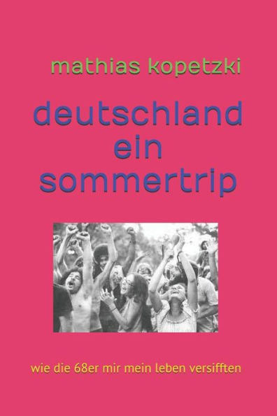 Deutschland, ein Sommertrip: Wie die 68er mir mein Leben versifften (German Edition)