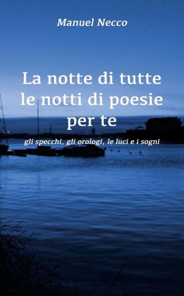 La notte di tutte le notti di poesie per te: gli specchi, gli orologi, le luci e i sogni (Italian Edition)