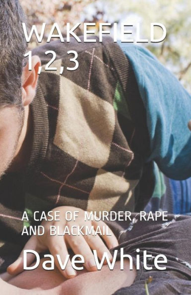 Wakefield 1,2,3 : A Case Of Murder, Rape And Blackmail