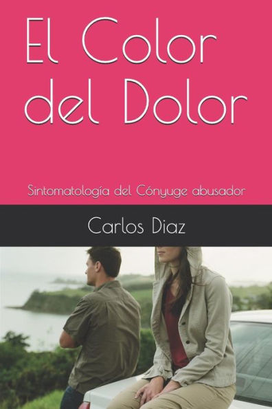 El Color del Dolor: Sintomatolog?a del C?nyuge abusador (Spanish Edition)