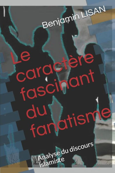 Le caract?re fascinant du fanatisme: Analyse du discours islamiste (French Edition)