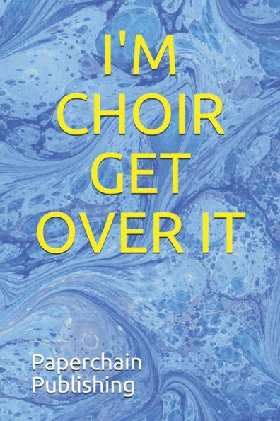 I'M CHOIR GET OVER IT