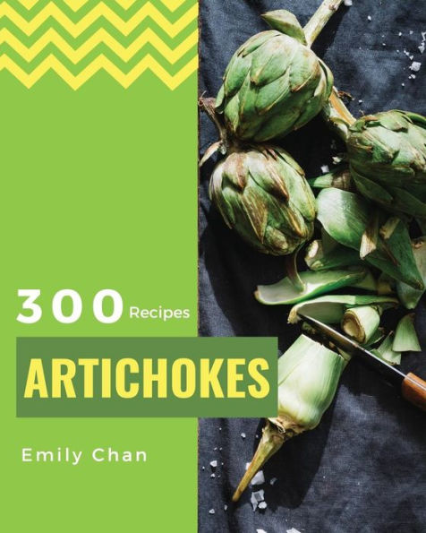 Artichokes Recipes 300: Enjoy 300 Days With Amazing Artichoke Recipes In Your Own Artichoke Cookbook! [Jerusalem Artichokes Recipe, Artichoke Book, Cooking Artichokes] [Book 1]