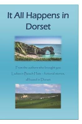 It All Happens in Dorset: Fictional short stories all based in Dorset (Ladies in Beach Huts)
