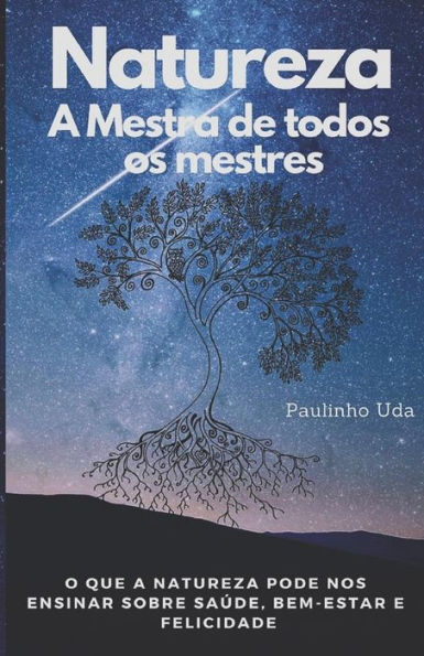 Natureza - A Mestra De Todos Os Mestres: O Que A Natureza Pode Nos Ensinar Sobre Saúde, Bem-Estar E Felicidade