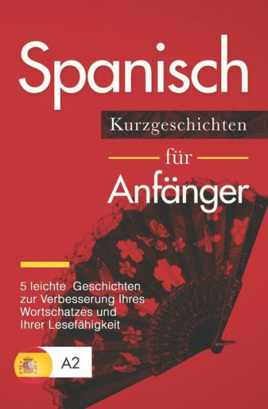 Spanisch : Kurzgeschichten Für Anfänger - 5 Leichte Geschichten Zur Verbesserung Ihres Wortschatzes Und Ihrer Lesefähigkeit
