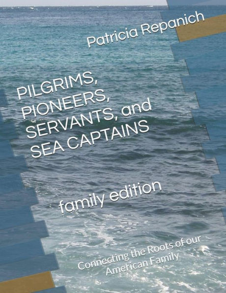 Pilgrims, Pioneers, Servants, And Sea Captains Family Edition : Connecting The Roots Of Our American Family