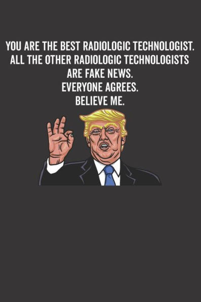 You Are The Best Radiologic Technologist. All The Other Radiologic Technologists Are Fake News. Believe Me. Everyone Agrees.