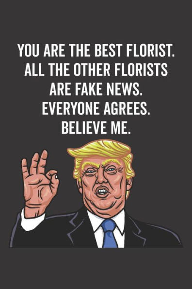 You Are The Best Florist. All The Other Florists Are Fake News. Believe Me. Everyone Agrees.
