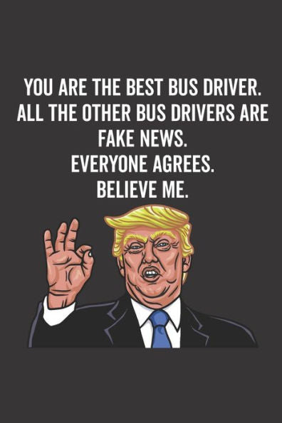 You Are The Best Bus Driver. All The Other Bus Drivers Are Fake News. Believe Me. Everyone Agrees.