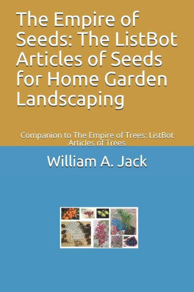 The Empire Of Seeds : The Listbot Articles Of Seeds For Home Garden Landscaping: Companion To The Empire Of Trees: Listbot Articles Of Trees