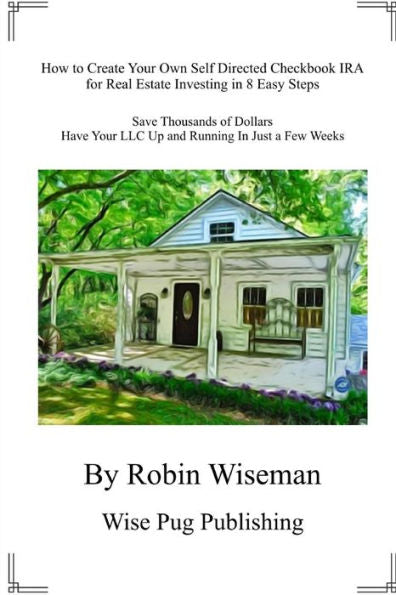 How to Create Your Own Self Directed Checkbook IRA for Real Estate Investing in 8 Easy Steps: Save Thousands of Dollars Have your LLC Up and Running In Just a Few Weeks