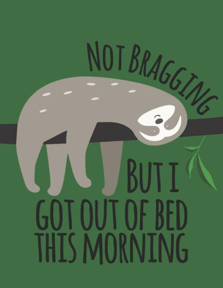 Not Bragging But I Got Out Of Bed This Morning