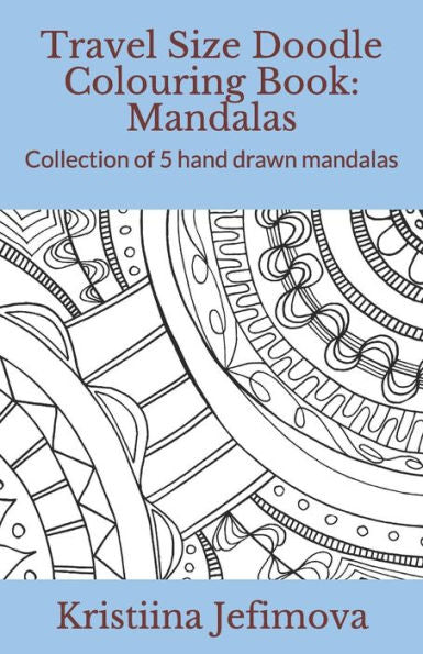 Travel Size Doodle Colouring Book: Mandalas: Collection Of 5 Hand Drawn Mandalas