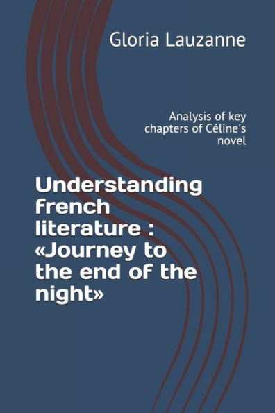 Understanding French Literature: Journey To The End Of The Night: Analysis Of Key Chapters Of Céline's Novel