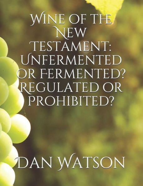 Wine Of The New Testament : Unfermented Or Fermented? Regulated Or Prohibited?