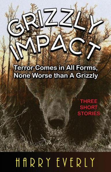 Grizzly Impact: Terror Comes in all Forms, None Worse Than A Grizzly (Short stories)