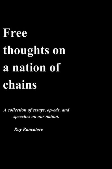 Free thoughts on a nation of chains A collection of essays, op-eds, and speeches on our nation. Roy Rancatore