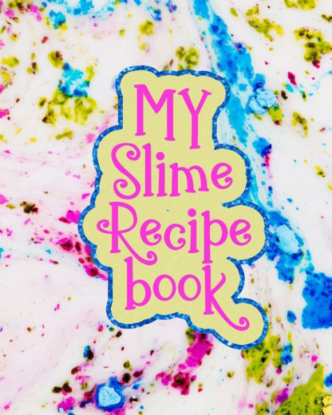 My Slime Recipe Book : Large Format 8X10, 110 Pages, Soft Colorful Cover