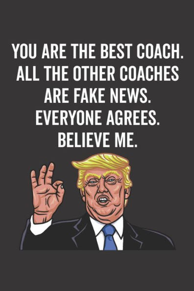 You Are The Best Coach. All The Other Coaches Are Fake News. Believe Me. Everyone Agrees.