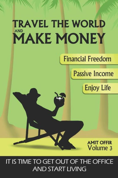 Travel The World And Make Money : The Perfect Way To Get Out Of The Office And Start Living A Powerful Life!
