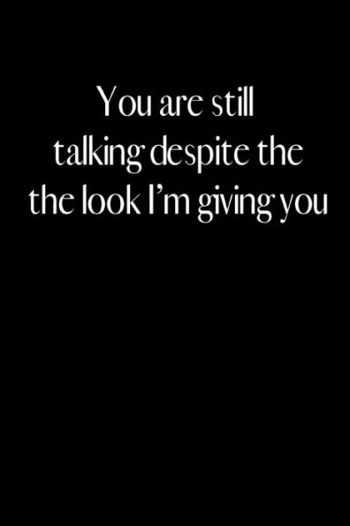 You Are Still Talking Despite The Look I Am Giving You : An Amusing Gag Gift For Men Or Women.