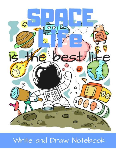 Space Life Is The Best Life Write And Draw Notebook : Cartoon Character Style Storybook Writing Activity Book For Kids A Place For Boys And Girls To Tell Their Story