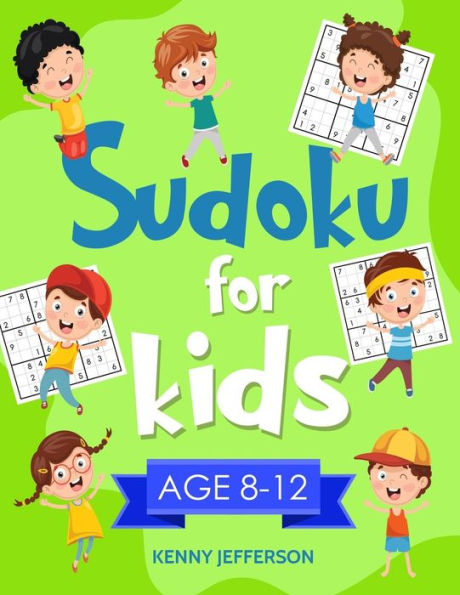 Sudoku For Kids 8-12 : More Than 100 Fun And Educational Sudoku Puzzles Designed Specifically For 8 To 12-Year-Old Kids While Improving Their Memories And Critical Thinking Skills